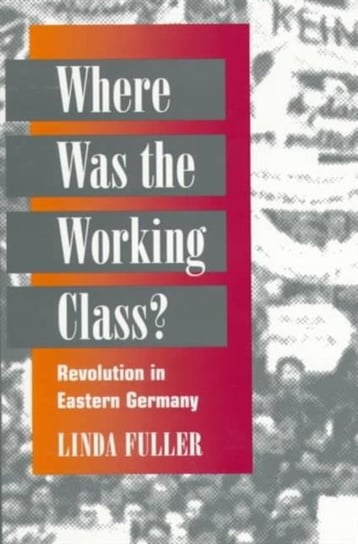 Where Was the Working Class?: Revolution in Eastern Germany Fuller Linda