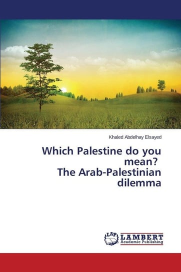 Which Palestine do you mean? The Arab-Palestinian dilemma Elsayed Khaled Abdelhay