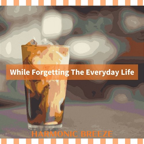 While Forgetting the Everyday Life Harmonic Breeze
