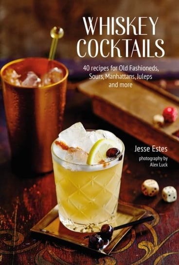 Whiskey Cocktails: 40 Recipes for Old Fashioneds, Sours, Manhattans, Juleps and More Jesse Estes