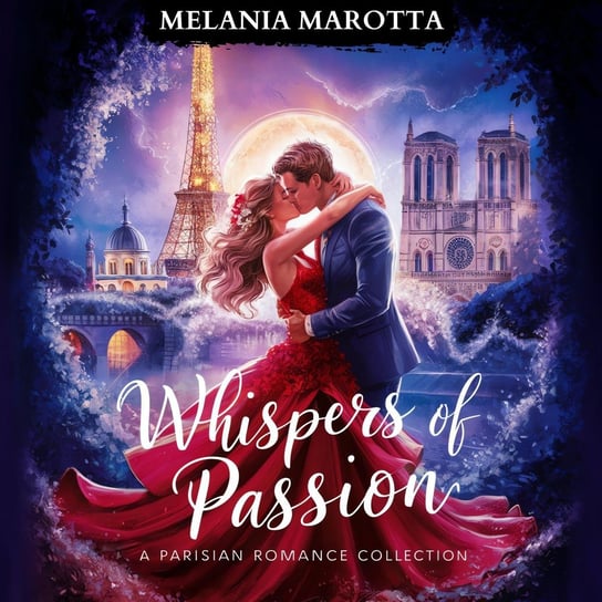 Whispers of Passion. A Parisian Romance Collection: Three Vibrant Stories of Love, Intrigue and Desire in the Heart of Paris Marotta Melania