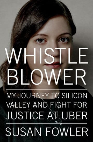 Whistleblower: My Journey to Silicon Valley and Fight for Justice at Uber Fowler Susan