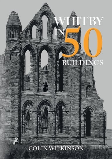 Whitby in 50 Buildings Colin Wilkinson