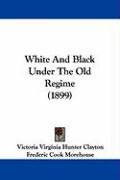 White and Black Under the Old Regime (1899) Clayton Victoria Virginia Hunter