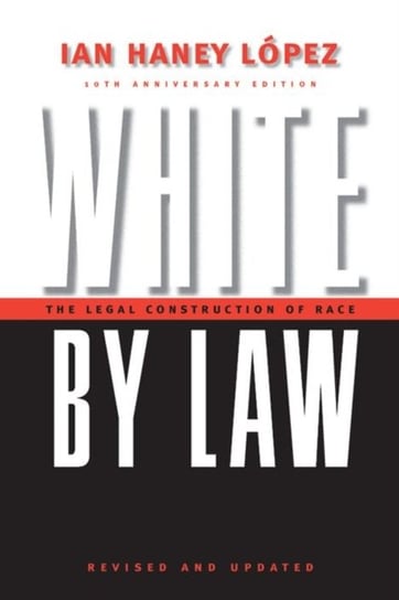 White by Law 10th Anniversary Edition: The Legal Construction of Race Ian Haney Lopez