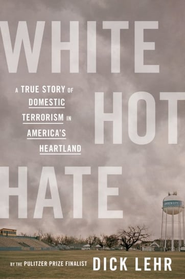 White Hot Hate: A True Story of Domestic Terrorism in Americas Heartland Lehr Dick