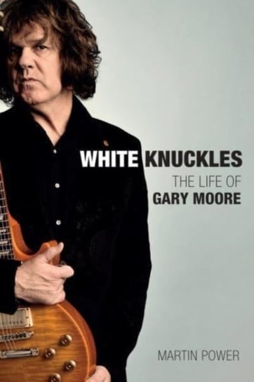 White Knuckles: The Life and Music of Gary Moore Power Martin
