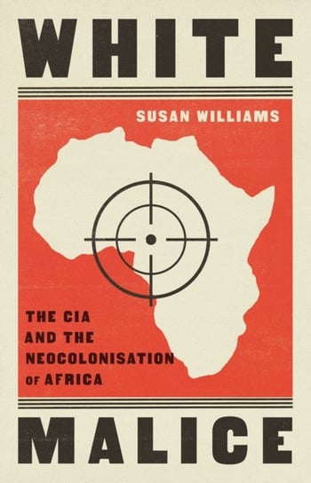 White Malice: The CIA and the Neocolonisation of Africa C Hurst & Co Publishers Ltd
