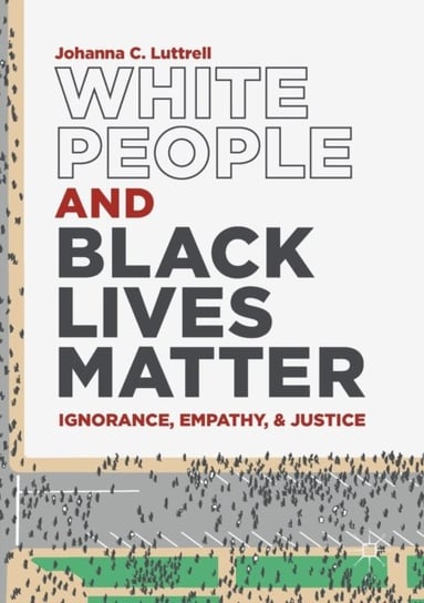 White People and Black Lives Matter: Ignorance, Empathy, and Justice Johanna C. Luttrell