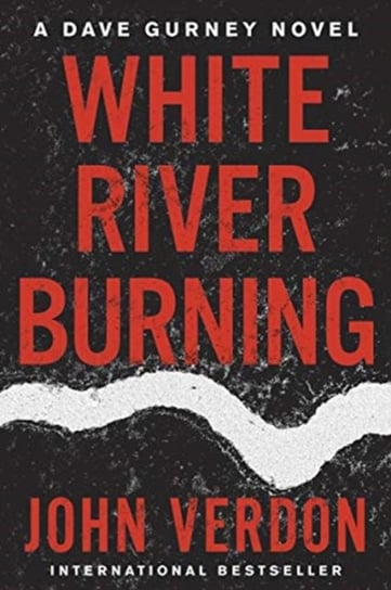 White River Burning: A Dave Gurney Novel: Book 6 Verdon John