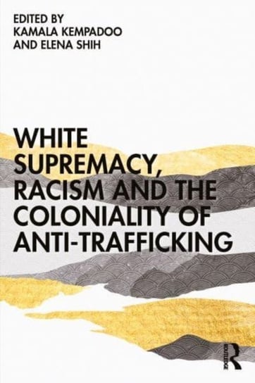 White Supremacy, Racism and the Coloniality of Anti-Trafficking Kamala Kempadoo