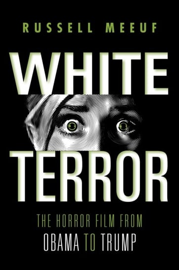 White Terror: The Horror Film from Obama to Trump Russell Meeuf