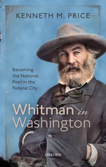 Whitman in Washington. Becoming the National Poet in the Federal City Opracowanie zbiorowe