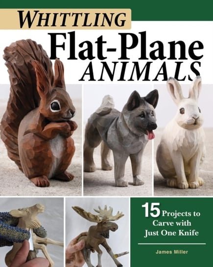 Whittling Flat-Plane Animals: 15 Projects to Carve with Just One Knife James Miller