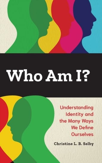 Who Am I?. Understanding Identity and the Many Ways We Define Ourselves Christine L. B. Selby