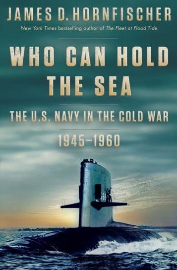 Who Can Hold the Sea: The U.S. Navy in the Cold War 1945-1960 Hornfischer James D.