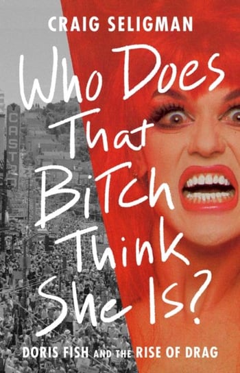 Who Does That Bitch Think She Is?: Doris Fish and the Rise of Drag Craig Seligman