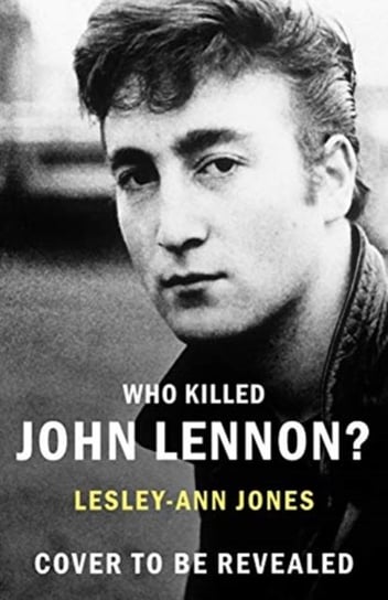Who Killed John Lennon?. The lives, loves and deaths of the greatest rock star Jones Lesley-Ann
