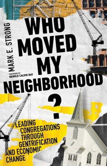 Who Moved My Neighborhood? Leading Congregations Through Gentrification and Economic Change Mark E. Strong