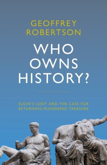 Who Owns History?: Elgins Loot and the Case for Returning Plundered Treasure Geoffrey Robertson