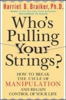 Who's Pulling Your Strings?: How to Break the Cycle of Manipulation and Regain Control of Your Life: How to Break the Cycle of Manipulation and Regain Braiker Harriet