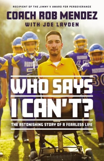 Who Says I Cant: The Astonishing Story of a Fearless Life Rob Mendez