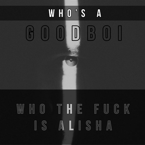 Who the Fuck Is Alisha Who's A GoodBoi