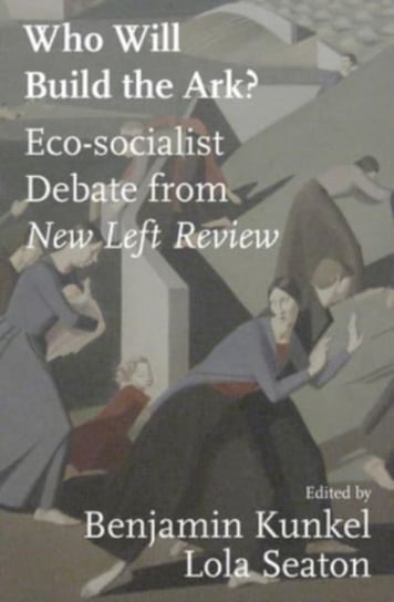 Who Will Build the Ark?: Debates on Climate Strategy from 'New Left Review' Kunkel Benjamin