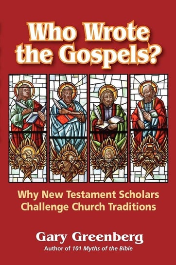 Who Wrote the Gospels? Why New Testament Scholars Challenge Church Traditions Greenberg Gary