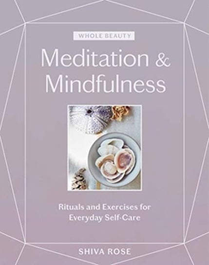 Whole Beauty: Meditation & Mindfulness: Rituals and Exercises for Everyday Self-Care Rose Shiva