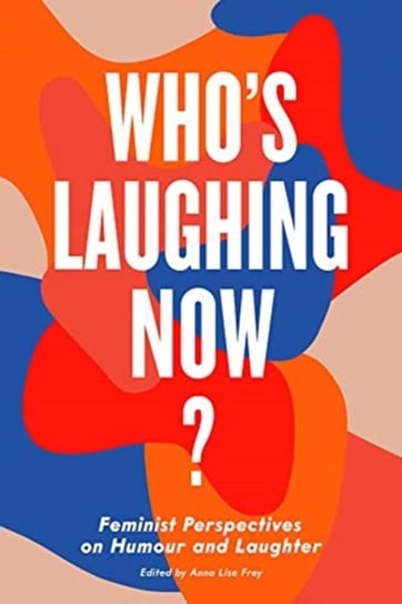 Whos Laughing Now?. Feminist Perspectives on Humour and Laughter Opracowanie zbiorowe