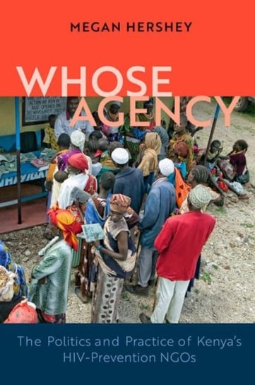 Whose Agency. The Politics and Practice of Kenyas HIV-Prevention NGOs Megan Hershey