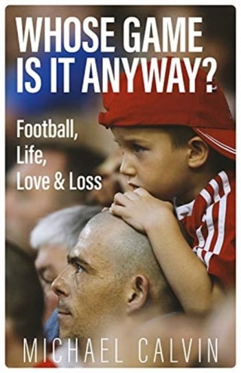 Whose Game Is It Anyway?: Football, Life, Love & Loss Calvin Michael