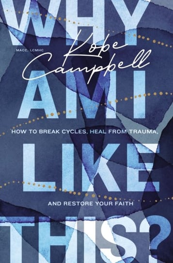 Why Am I Like This?: How to Break Cycles, Heal from Trauma, and Restore Your Faith Kobe Campbell