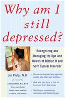 Why Am I Still Depressed? Recognizing and Managing the Ups and Downs of Bipolar II and Soft Bipolar Disorder Phelps Jim
