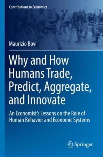 Why and How Humans Trade, Predict, Aggregate, and Innovate: An Economist's Lessons on the Role of Human Behavior and Economic Systems Maurizio Bovi