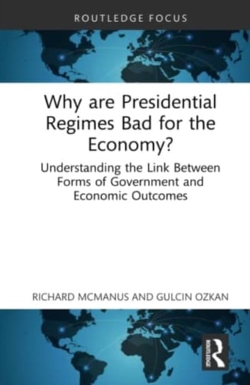 Why are Presidential Regimes Bad for the Economy?: Understanding the Link Between Forms of Government and Economic Outcomes Richard McManus