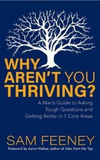 Why Aren't You Thriving?: A Man's Guide to Asking Tough Questions and Getting Better in 7 Core Areas Morgan James Publishing llc