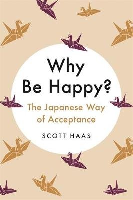 Why Be Happy?: The Japanese Way of Acceptance Haas Scott
