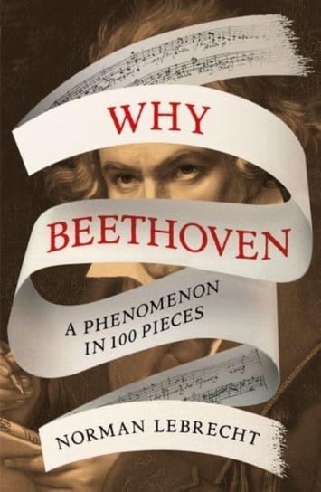 Why Beethoven: A Phenomenon in 100 Pieces Lebrecht Norman