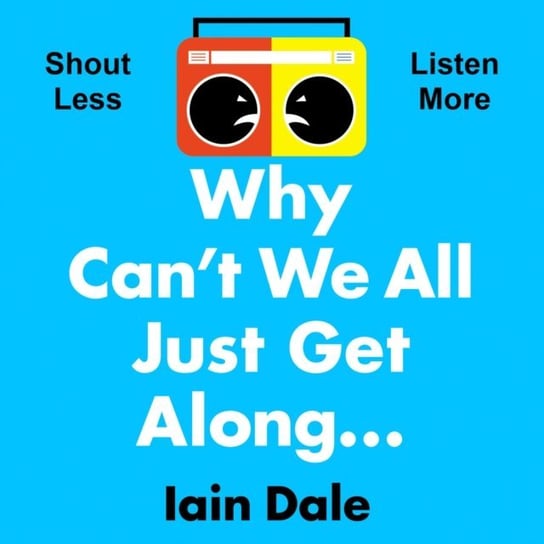 Why Can't We All Just Get Along: Shout Less. Listen More. Dale Iain