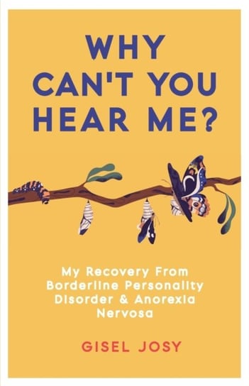 Why Cant You Hear Me?: My Recovery from Borderline Personality Disorder & Anorexia Nervosa Gisel Josy