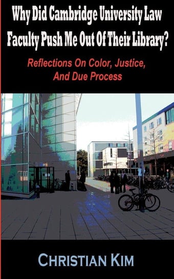 Why Did Cambridge University Law Faculty Push Me Out of Their Library? Reflections on Color, Justice, and Due Process Kim Christian