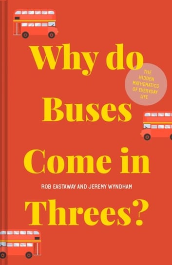 Why do Buses Come in Threes?: The hidden mathematics of everyday life Eastaway Rob, Jeremy Wyndham