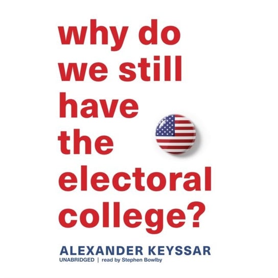 Why Do We Still Have the Electoral College? Keyssar Alexander