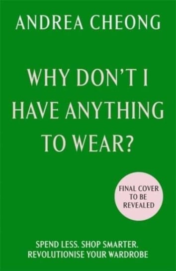 Why Don't I Have Anything to Wear?: Spend Less. Shop Smarter. Revolutionise Your Wardrobe Bonnier Books Ltd.