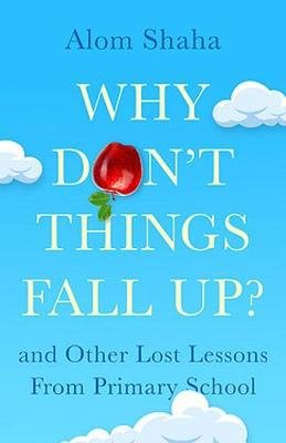 Why Don't Things Fall Up?: and Six Other Science Lessons You Missed at School Alom Shaha