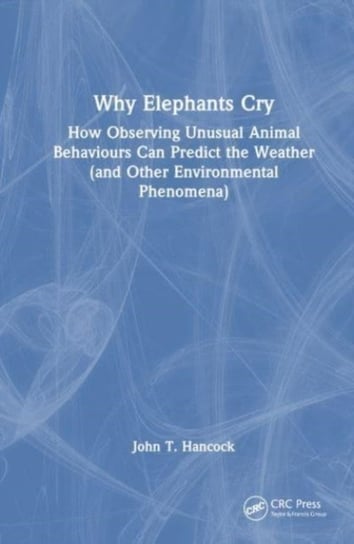 Why Elephants Cry: How Observing Unusual Animal Behaviours Can Predict the Weather (and Other Environmental Phenomena) Opracowanie zbiorowe