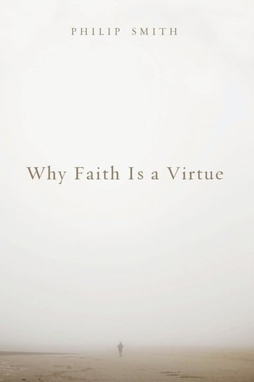 Why Faith Is a Virtue Smith Philip