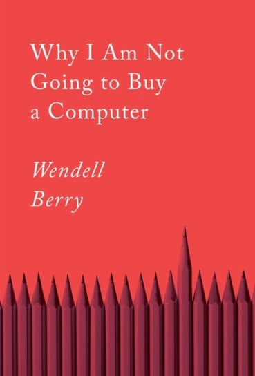 Why I Am Not Going To Buy A Computer: Essays Wendell Berry